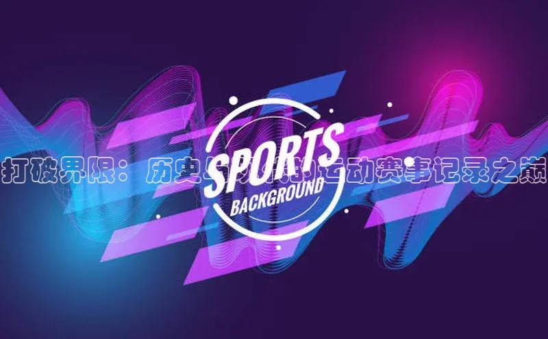 打破界限：历史与现代的运动赛事记录之巅